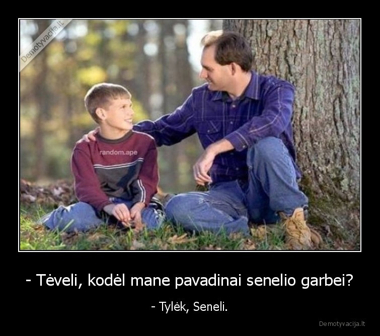 - Tėveli, kodėl mane pavadinai senelio garbei? - - Tylėk, Seneli.