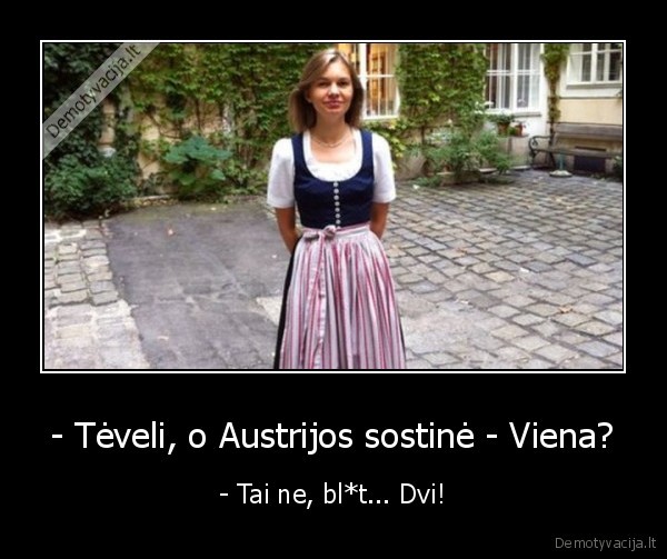 - Tėveli, o Austrijos sostinė - Viena? - - Tai ne, bl*t... Dvi!