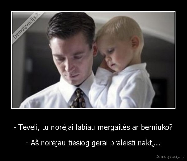 - Tėveli, tu norėjai labiau mergaitės ar berniuko? - - Aš norėjau tiesiog gerai praleisti naktį...