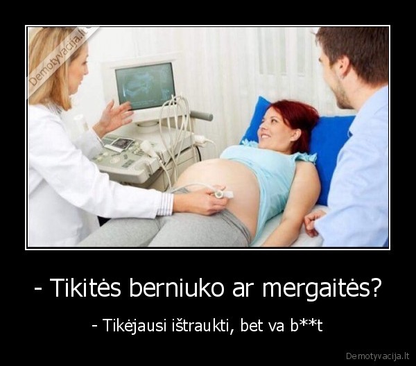 - Tikitės berniuko ar mergaitės? - - Tikėjausi ištraukti, bet va b**t