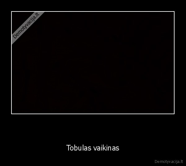         - Tobulas vaikinas