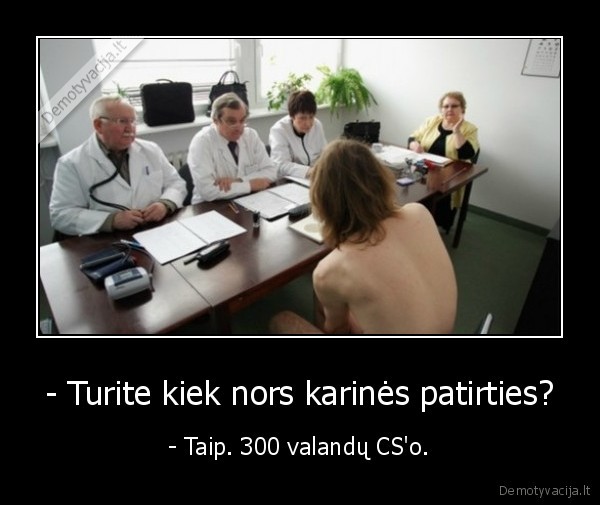 - Turite kiek nors karinės patirties? - - Taip. 300 valandų CS'o.