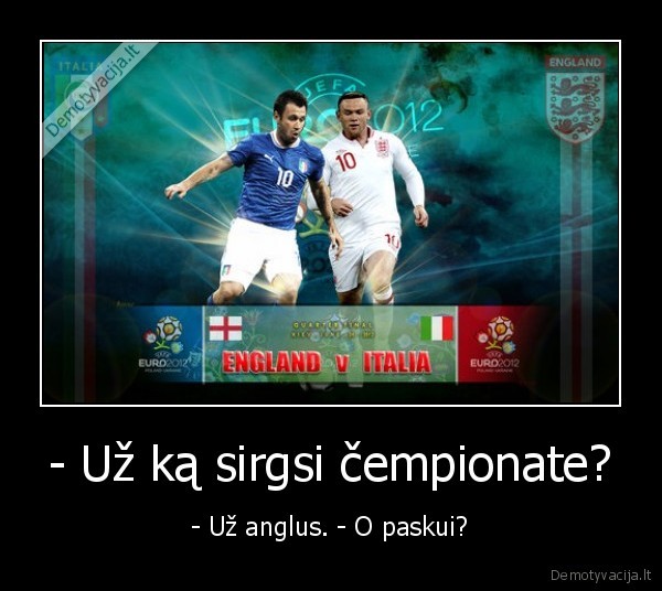 - Už ką sirgsi čempionate? - - Už anglus. - O paskui?