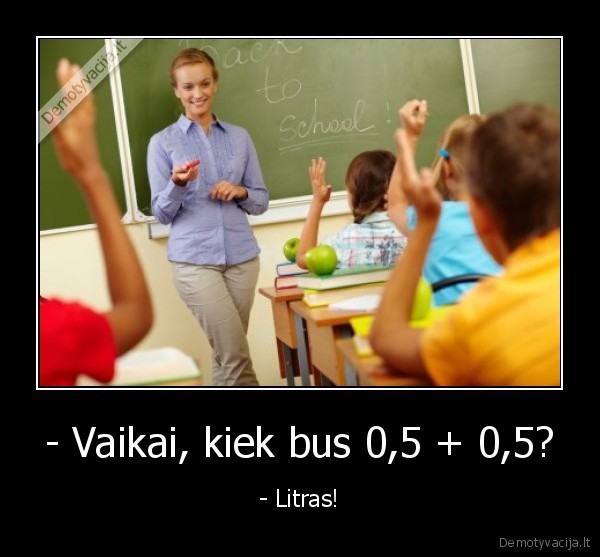 - Vaikai, kiek bus 0,5 + 0,5? - - Litras!