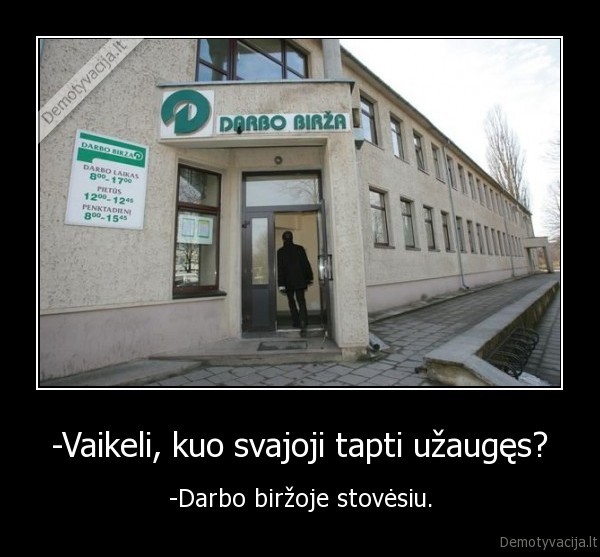 -Vaikeli, kuo svajoji tapti užaugęs? - -Darbo biržoje stovėsiu.