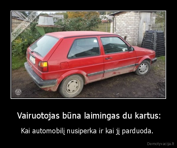  Vairuotojas būna laimingas du kartus: - Kai automobilį nusiperka ir kai jį parduoda. 