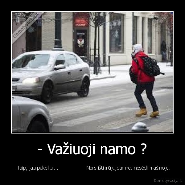 - Važiuoji namo ? - - Taip, jau pakeliui...                  Nors ištikrūjų dar net nesėdi mašinoje.