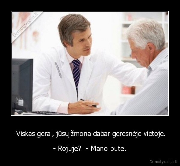 -Viskas gerai, jūsų žmona dabar geresnėje vietoje. - - Rojuje?  - Mano bute.