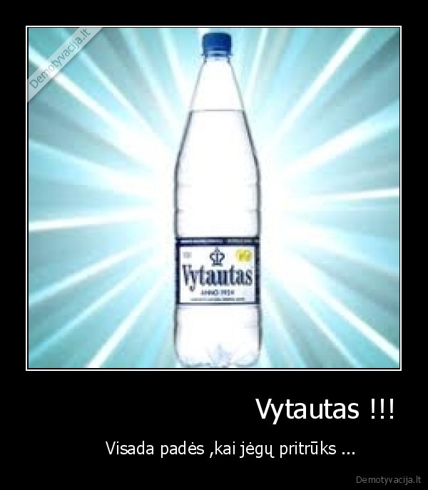                           Vytautas !!! -        Visada padės ,kai jėgų pritrūks ...