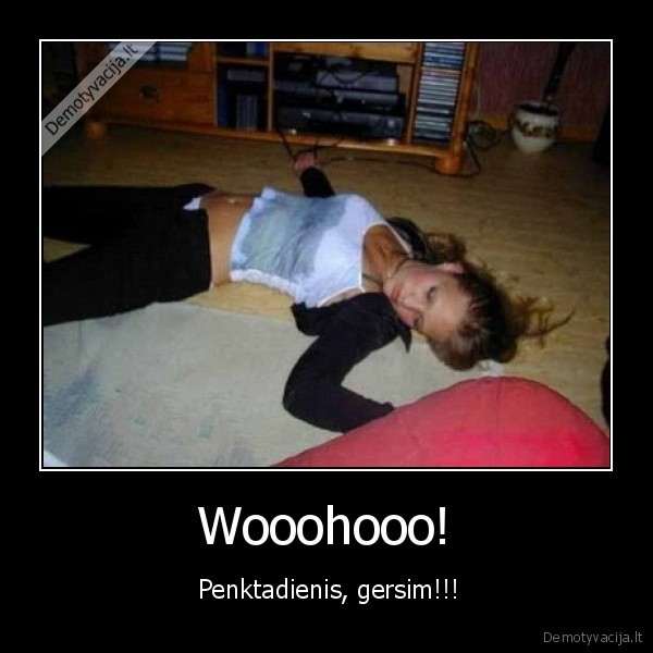  Wooohooo!  -  Penktadienis, gersim!!!