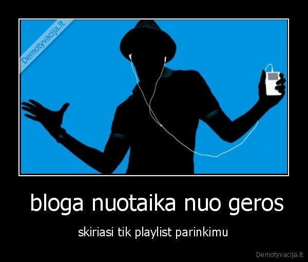  bloga nuotaika nuo geros - skiriasi tik playlist parinkimu