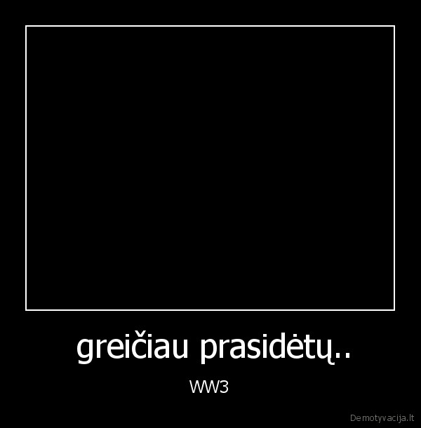  greičiau prasidėtų.. - WW3