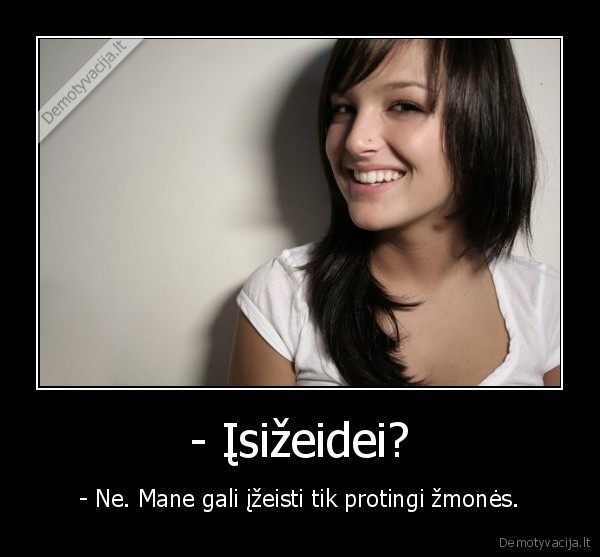 - Įsižeidei? - - Ne. Mane gali įžeisti tik protingi žmonės.