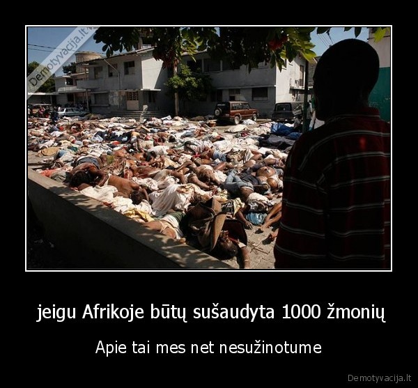  jeigu Afrikoje būtų sušaudyta 1000 žmonių - Apie tai mes net nesužinotume