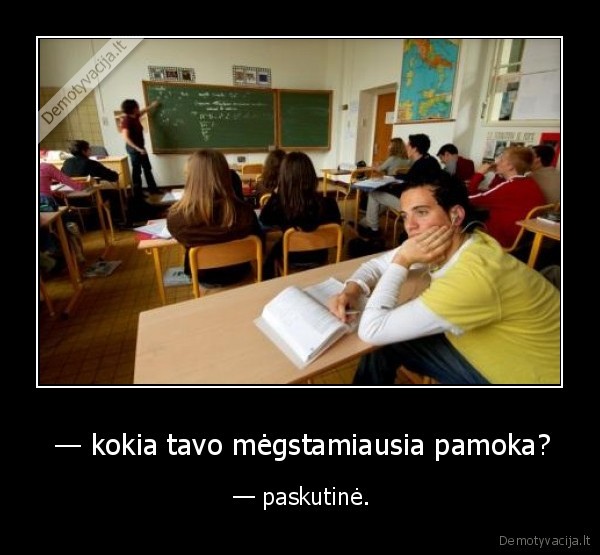  — kokia tavo mėgstamiausia pamoka? -  — paskutinė.