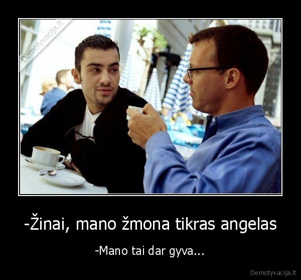 -Žinai, mano žmona tikras angelas - -Mano tai dar gyva...