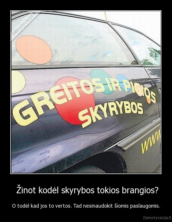  Žinot kodėl skyrybos tokios brangios? - O todėl kad jos to vertos. Tad nesinaudokit šiomis paslaugomis.