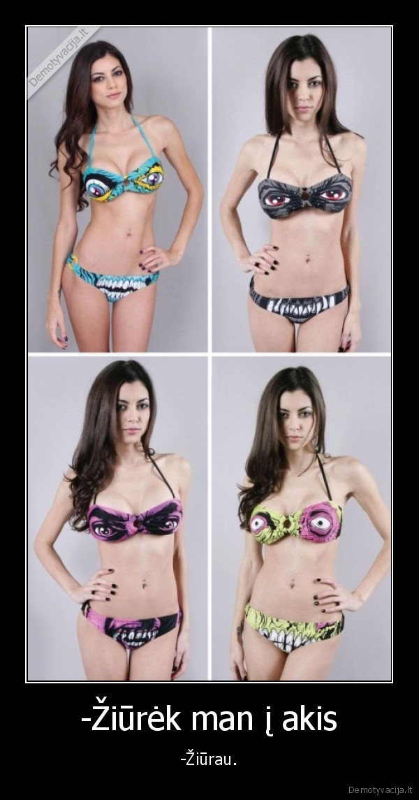 -Žiūrėk man į akis - -Žiūrau.