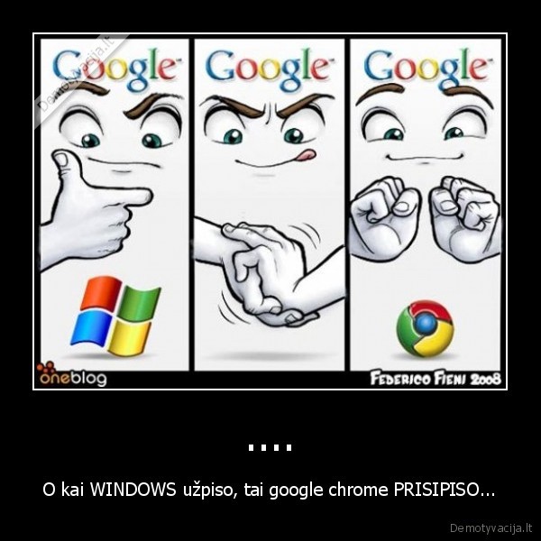.... - O kai WINDOWS užpiso, tai google chrome PRISIPISO...