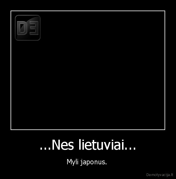 ...Nes lietuviai... - Myli japonus. 