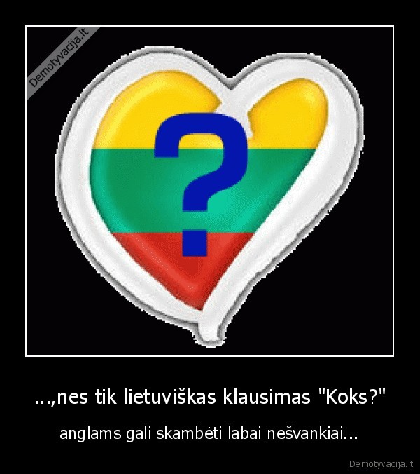 ...,nes tik lietuviškas klausimas "Koks?" - anglams gali skambėti labai nešvankiai...