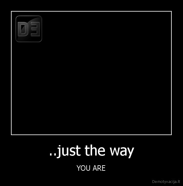 ..just the way - YOU ARE