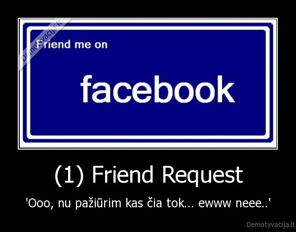 (1) Friend Request - 'Ooo, nu pažiūrim kas čia tok... ewww neee..'