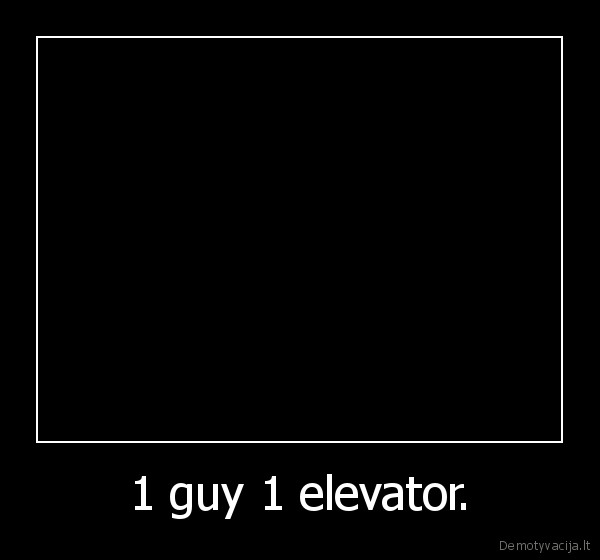 1 guy 1 elevator. - 