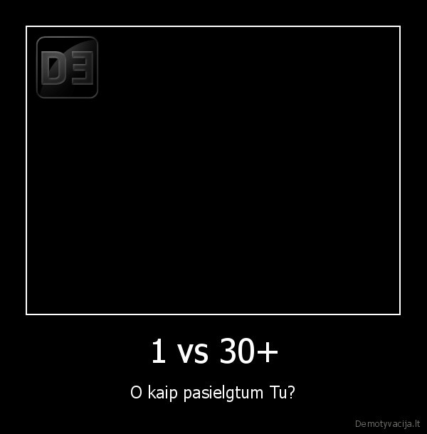 1 vs 30+ - O kaip pasielgtum Tu?