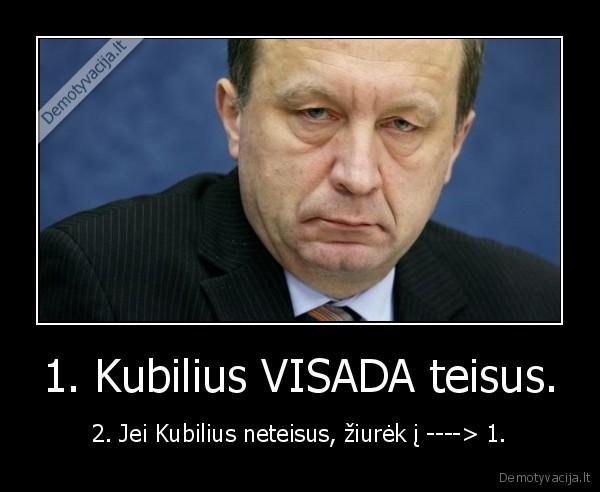 1. Kubilius VISADA teisus. - 2. Jei Kubilius neteisus, žiurėk į ----> 1.