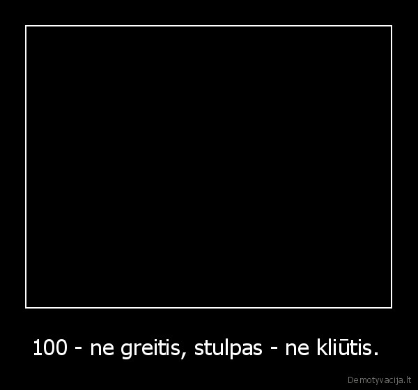 100 - ne greitis, stulpas - ne kliūtis. 