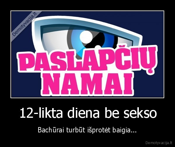 12-likta diena be sekso - Bachūrai turbūt išprotėt baigia...