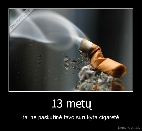 13 metų - tai ne paskutinė tavo surukyta cigaretė