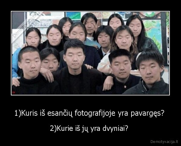 1)Kuris iš esančių fotografijoje yra pavargęs?  - 2)Kurie iš jų yra dvyniai? 