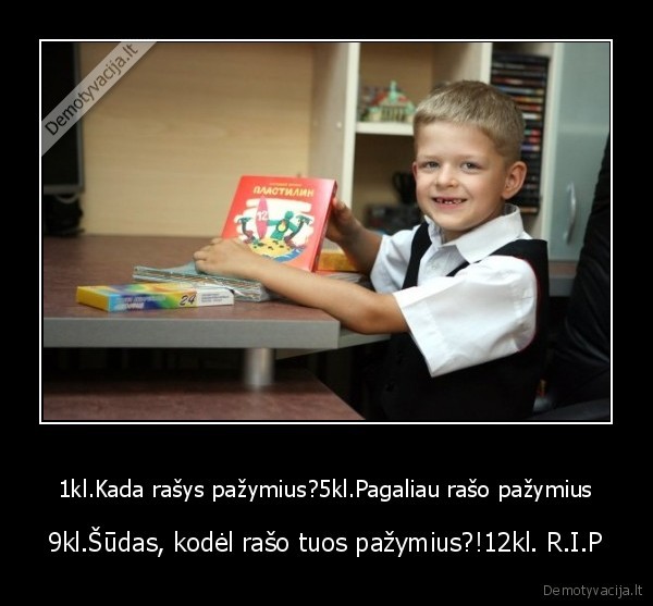 1kl.Kada rašys pažymius?5kl.Pagaliau rašo pažymius - 9kl.Šūdas, kodėl rašo tuos pažymius?!12kl. R.I.P