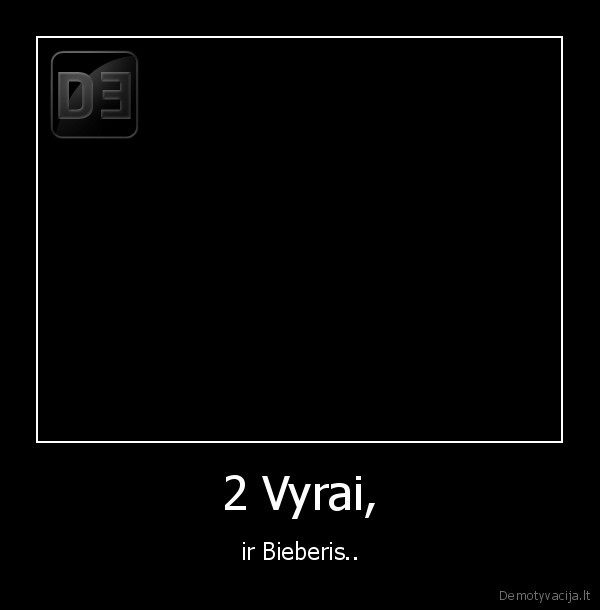 2 Vyrai, - ir Bieberis..