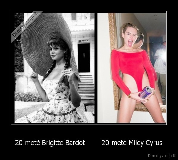 20-metė Brigitte Bardot        20-metė Miley Cyrus - 