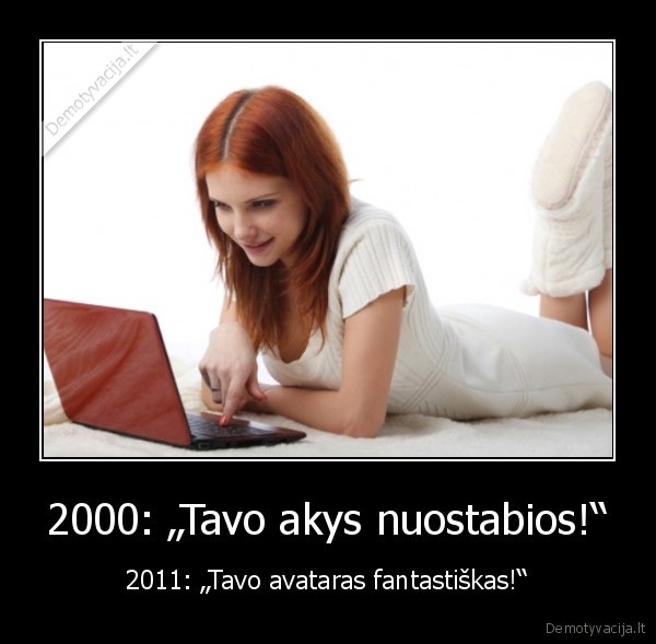 2000: „Tavo akys nuostabios!“ - 2011: „Tavo avataras fantastiškas!“