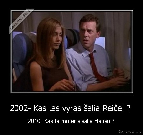 2002- Kas tas vyras šalia Reičel ?  - 2010- Kas ta moteris šalia Hauso ?