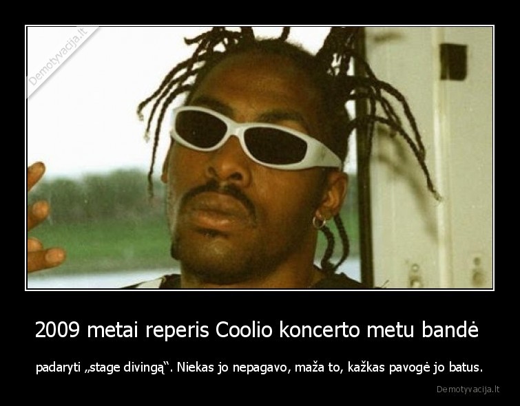 2009 metai reperis Coolio koncerto metu bandė  - padaryti „stage divingą“. Niekas jo nepagavo, maža to, kažkas pavogė jo batus.