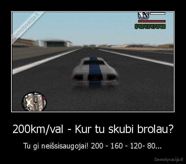 200km/val - Kur tu skubi brolau? - Tu gi neišsisaugojai! 200 - 160 - 120- 80...