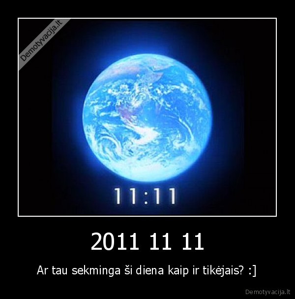 2011 11 11 - Ar tau sekminga ši diena kaip ir tikėjais? :]