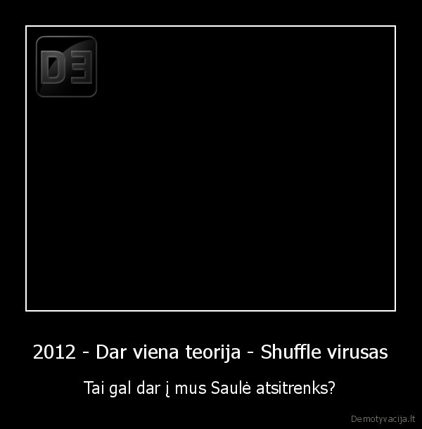 2012 - Dar viena teorija - Shuffle virusas - Tai gal dar į mus Saulė atsitrenks?