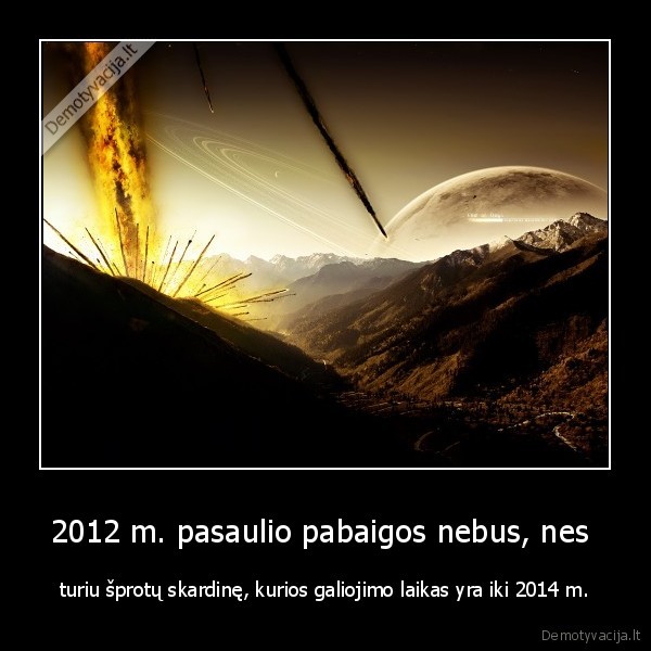 2012 m. pasaulio pabaigos nebus, nes  - turiu šprotų skardinę, kurios galiojimo laikas yra iki 2014 m.