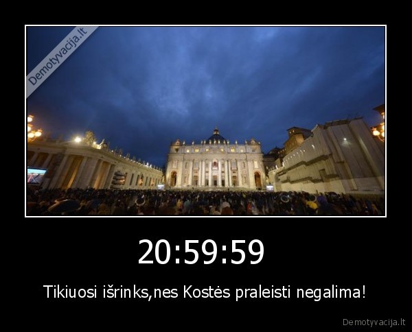 20:59:59  - Tikiuosi išrinks,nes Kostės praleisti negalima!