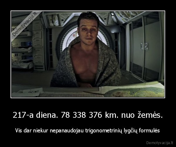 217-a diena. 78 338 376 km. nuo žemės. - Vis dar niekur nepanaudojau trigonometrinių lygčių formulės