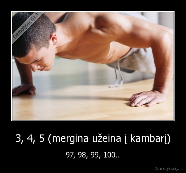 3, 4, 5 (mergina užeina į kambarį) - 97, 98, 99, 100..