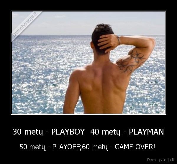 30 metų - PLAYBOY  40 metų - PLAYMAN - 50 metų - PLAYOFF;60 metų - GAME OVER! 