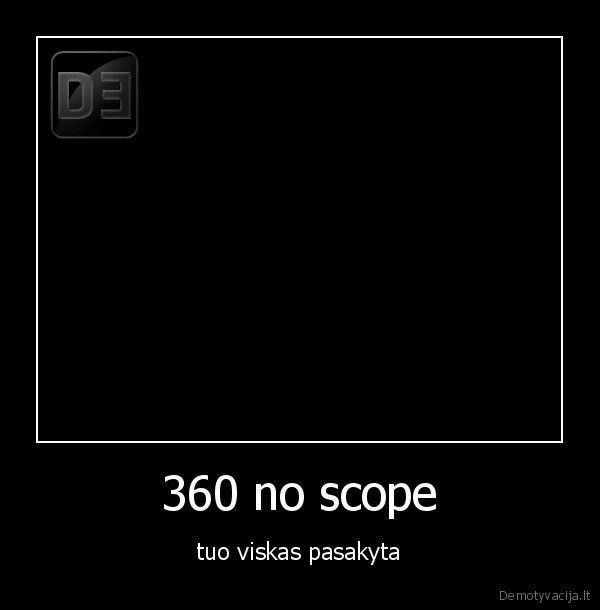 360 no scope - tuo viskas pasakyta