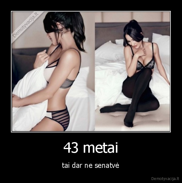 43 metai - tai dar ne senatvė